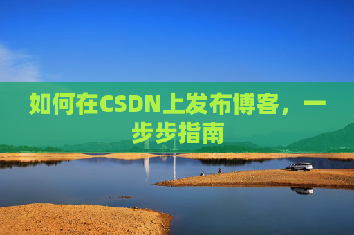 如何在CSDN上发布博客,一步步指南